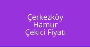 Çerkezköy Çekici Fiyatı – Hamur Oto Kurtarıcı Ücreti