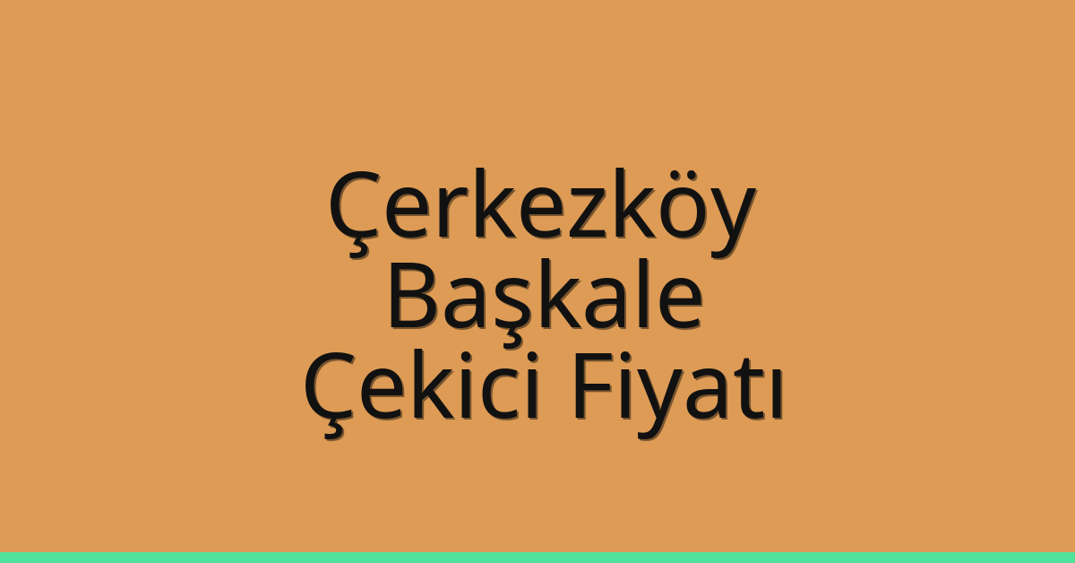 Çerkezköy Çekici Fiyatı – Başkale Oto Kurtarıcı Ücreti