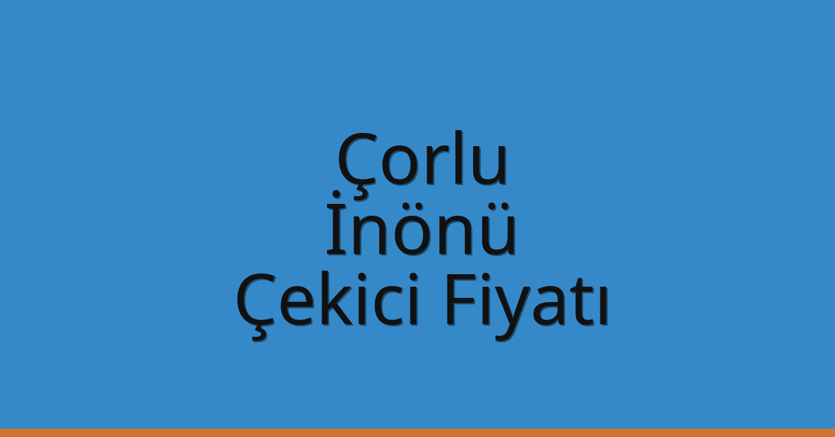 Çorlu Çekici Fiyatı – İnönü Oto Kurtarıcı Ücreti