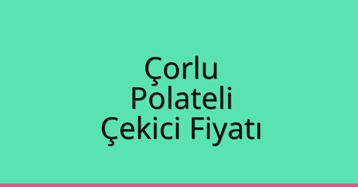 Çorlu Çekici Fiyatı – Polateli Oto Kurtarıcı Ücreti