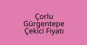 Çorlu Çekici Fiyatı – Gürgentepe Oto Kurtarıcı Ücreti