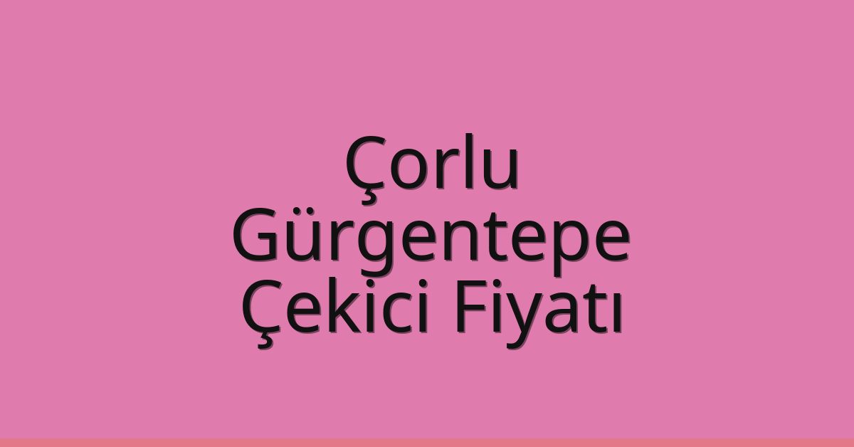 Çorlu Çekici Fiyatı - Gürgentepe Oto Kurtarıcı Ücreti Çorlu Çekici Fiyatı – Gürgentepe Oto Kurtarıcı Ücreti