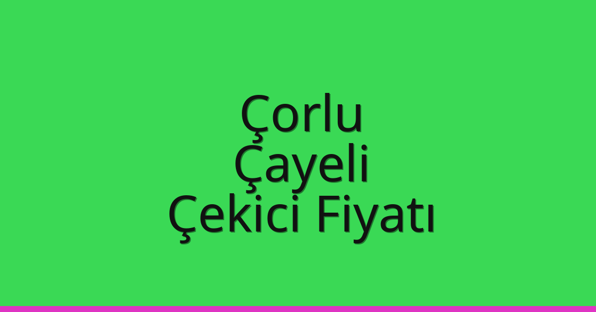Çorlu Çekici Fiyatı – Çayeli Oto Kurtarıcı Ücreti
