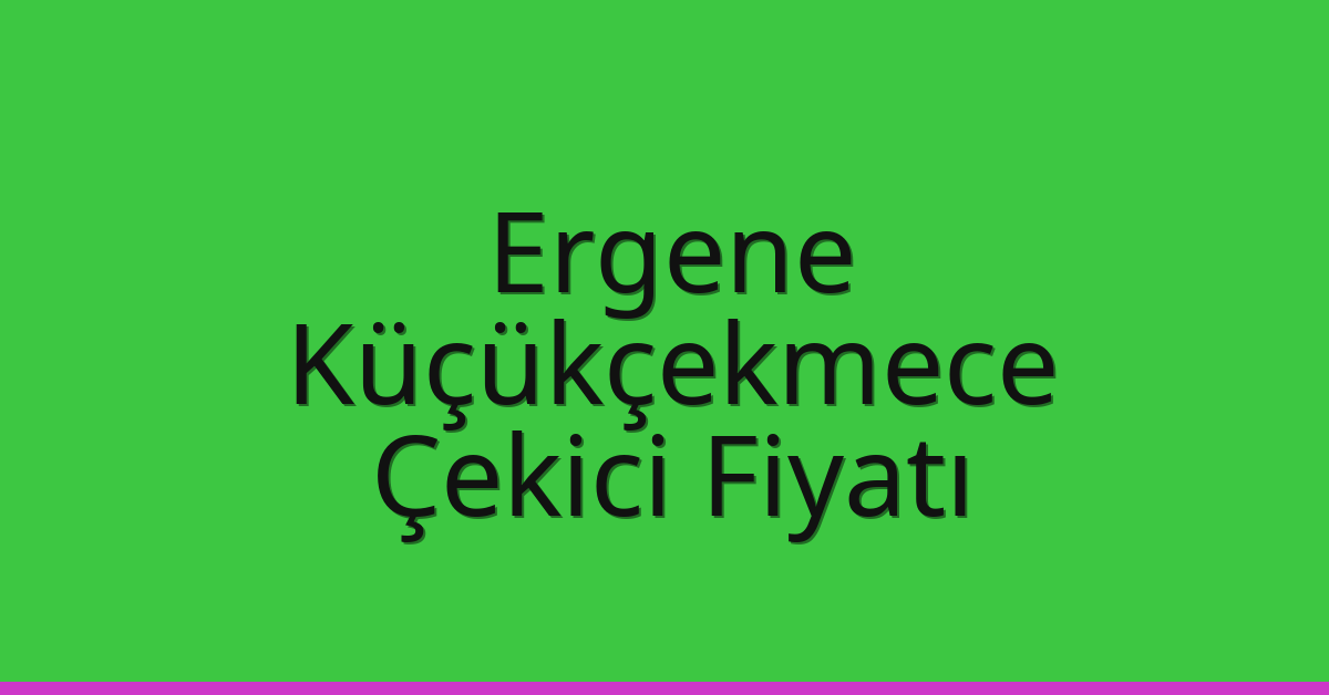Ergene Çekici Fiyatı – Küçükçekmece Oto Kurtarıcı Ücreti