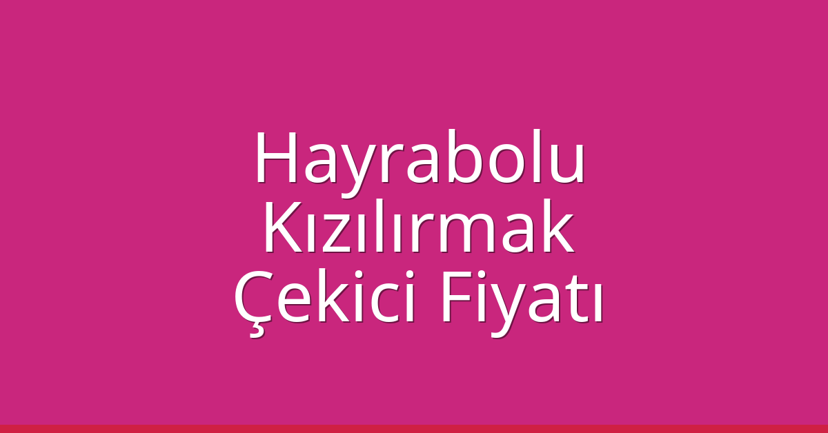 Hayrabolu Çekici Fiyatı – Kızılırmak Oto Kurtarıcı Ücreti