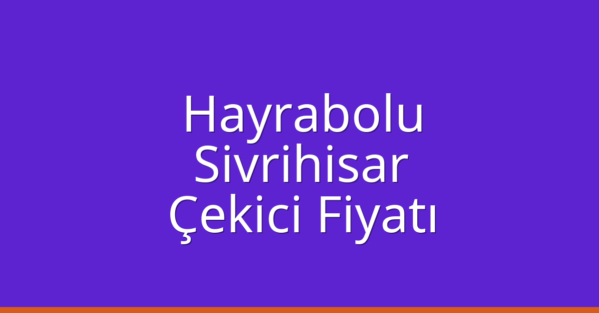 Hayrabolu Çekici Fiyatı – Sivrihisar Oto Kurtarıcı Ücreti