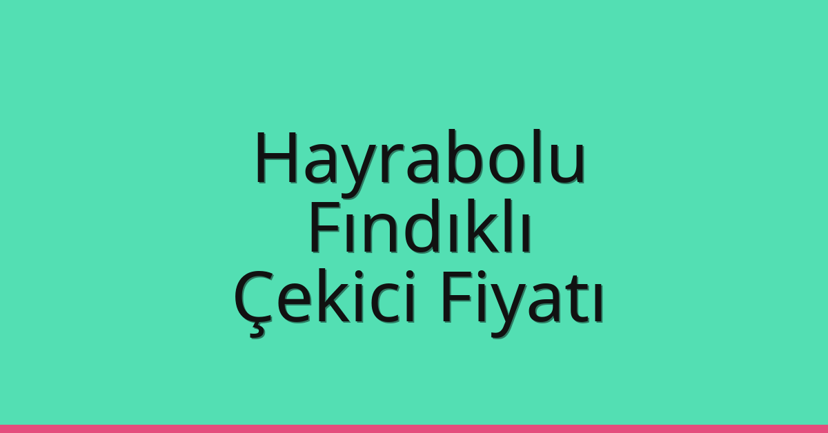 Hayrabolu Çekici Fiyatı – Fındıklı Oto Kurtarıcı Ücreti