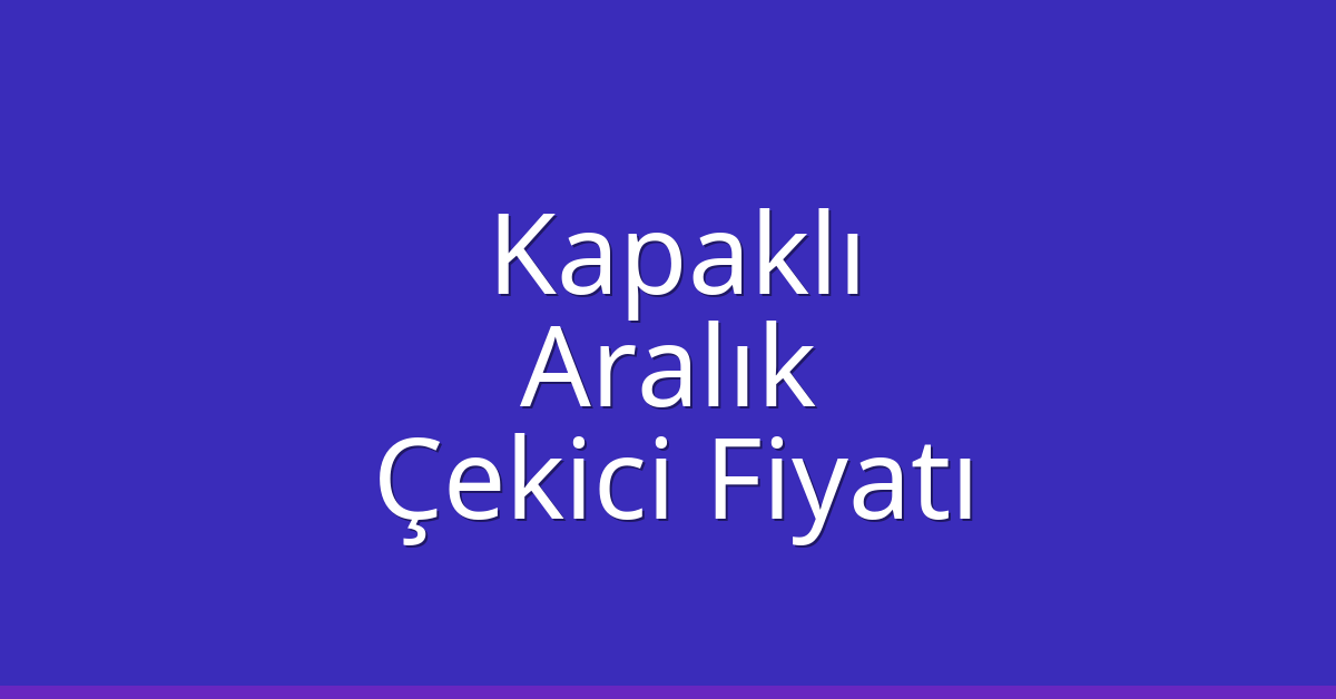 Kapaklı Çekici Fiyatı – Aralık Oto Kurtarıcı Ücreti