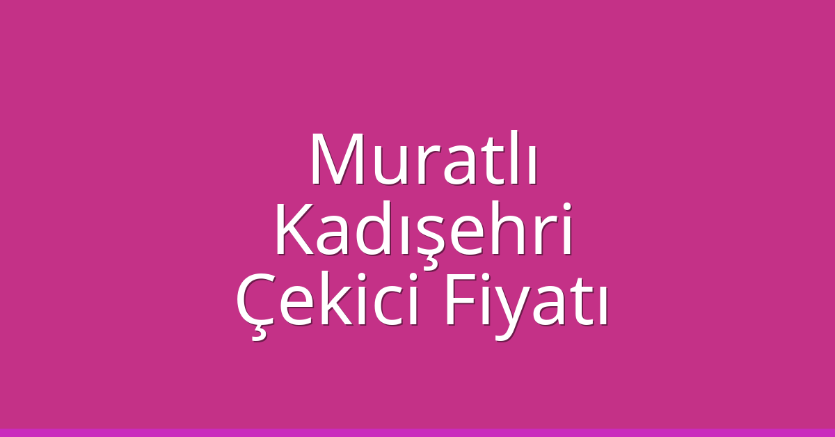 Muratlı Çekici Fiyatı – Kadışehri Oto Kurtarıcı Ücreti