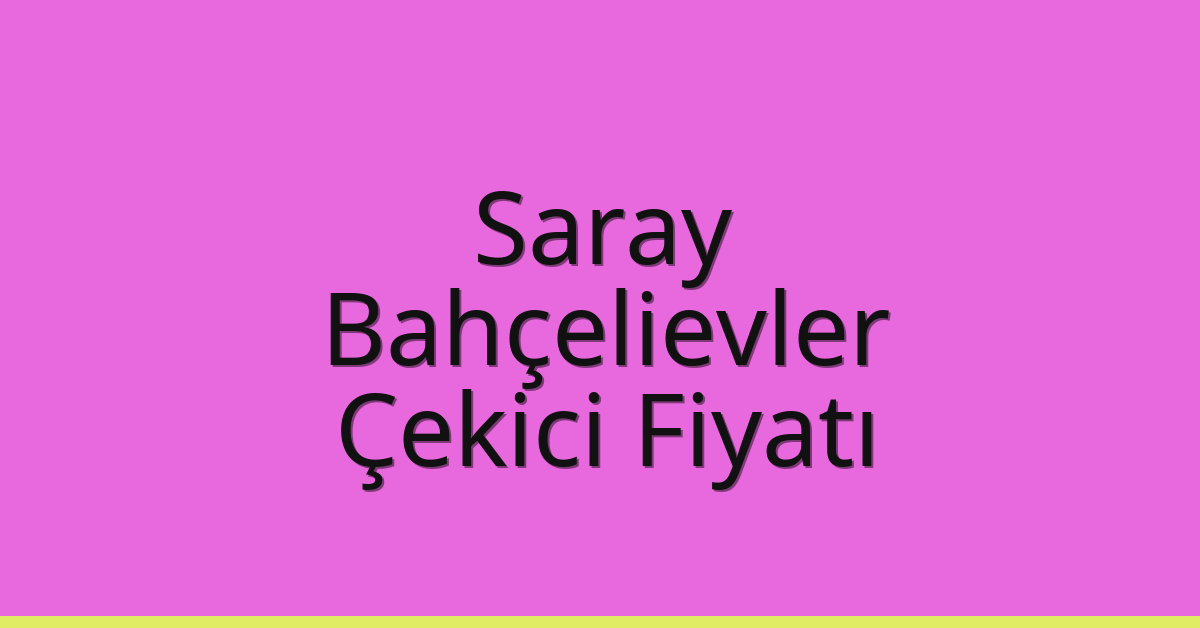 Saray Çekici Fiyatı – Bahçelievler Oto Kurtarıcı Ücreti