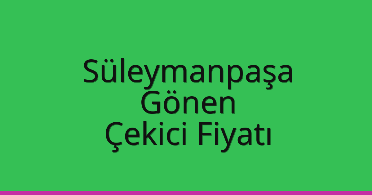Süleymanpaşa Çekici Fiyatı – Gönen Oto Kurtarıcı Ücreti