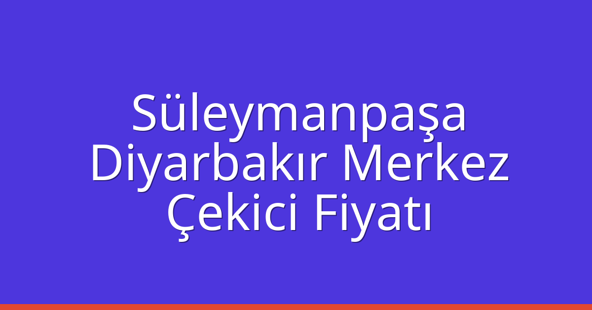 Süleymanpaşa Çekici Fiyatı – Diyarbakır Merkez Oto Kurtarıcı Ücreti