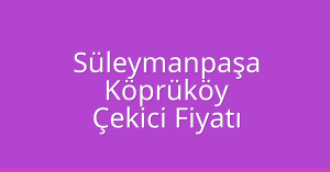 Süleymanpaşa Çekici Fiyatı – Köprüköy Oto Kurtarıcı Ücreti