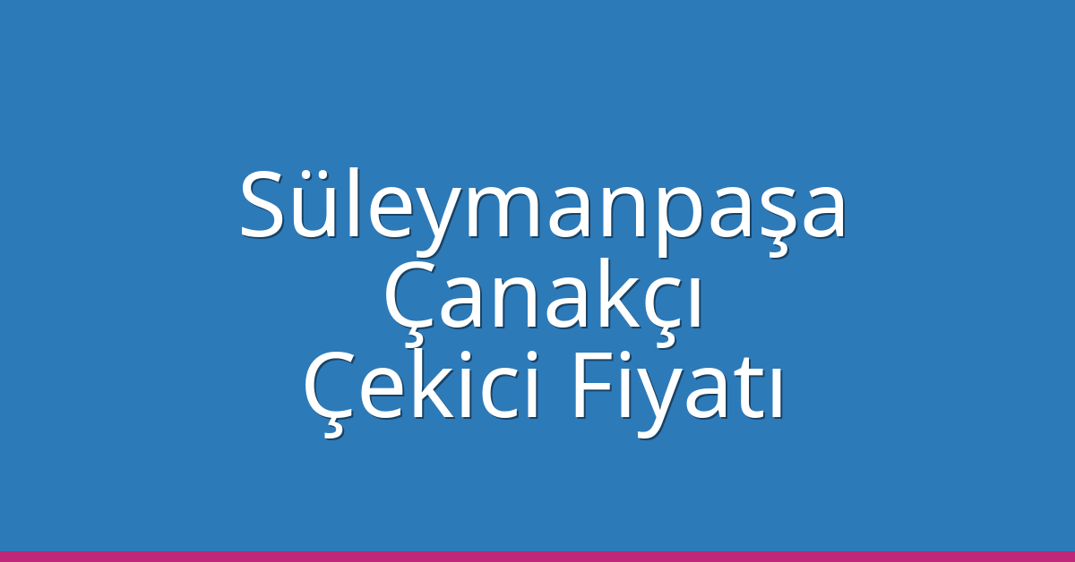 Süleymanpaşa Çekici Fiyatı – Çanakçı Oto Kurtarıcı Ücreti