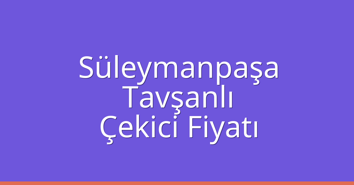 Süleymanpaşa Çekici Fiyatı – Tavşanlı Oto Kurtarıcı Ücreti