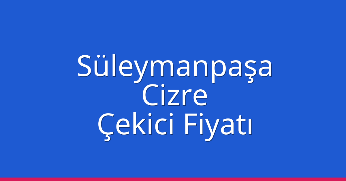 Süleymanpaşa Çekici Fiyatı – Cizre Oto Kurtarıcı Ücreti