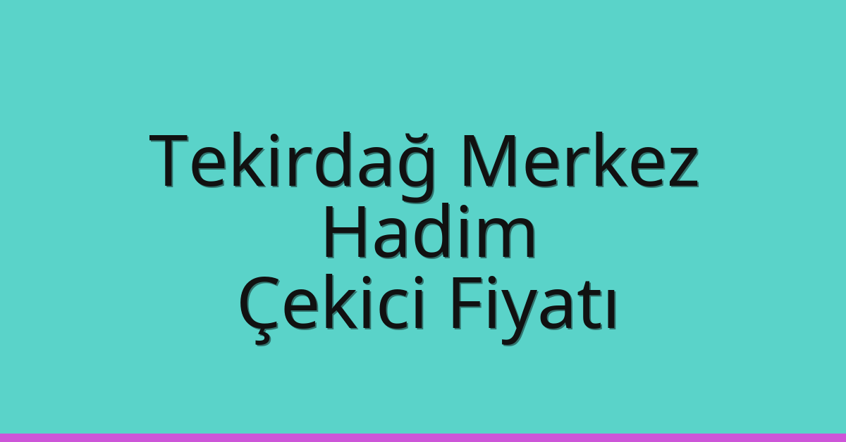 Tekirdağ Merkez Çekici Fiyatı – Hadim Oto Kurtarıcı Ücreti