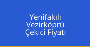 Yenifakılı Çekici Fiyatı – Vezirköprü Oto Kurtarıcı Ücreti