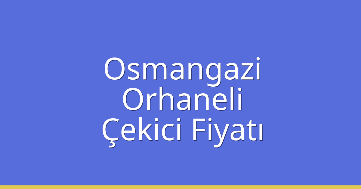 Osmangazi Çekici Fiyatı – Orhaneli Oto Kurtarıcı Ücreti