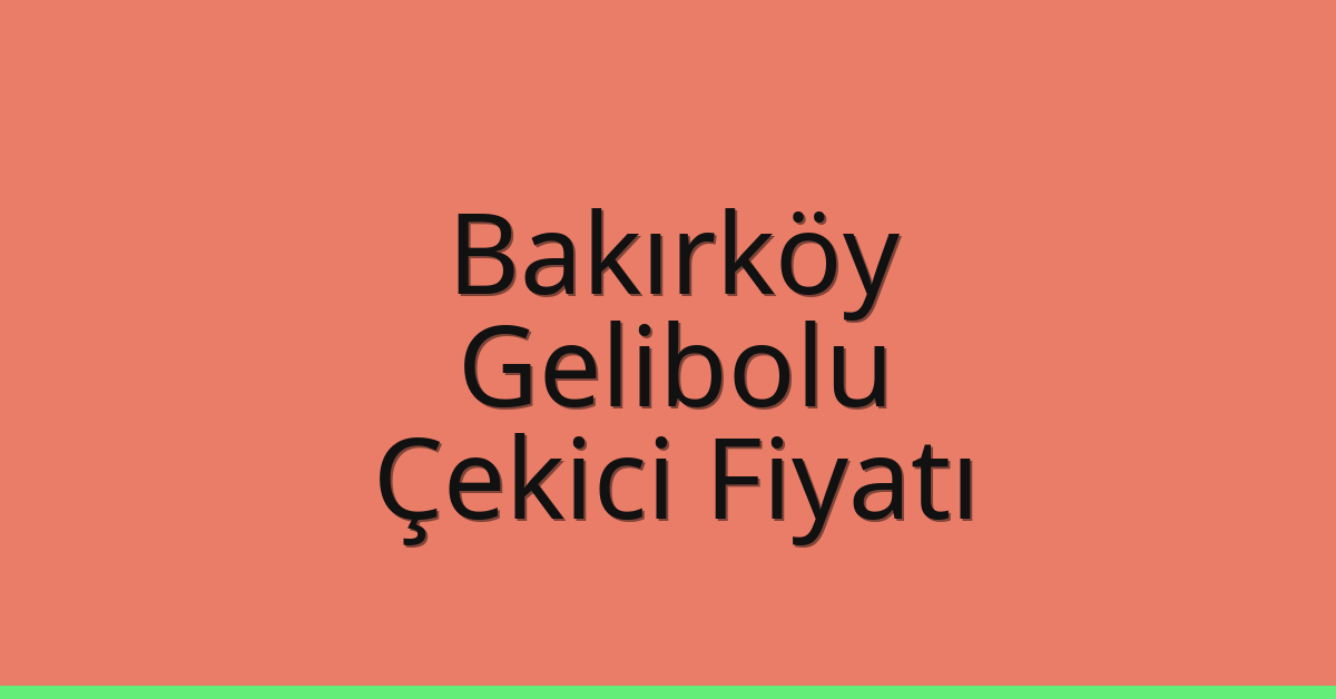 Bakırköy Çekici Fiyatı – Gelibolu Oto Kurtarıcı Ücreti