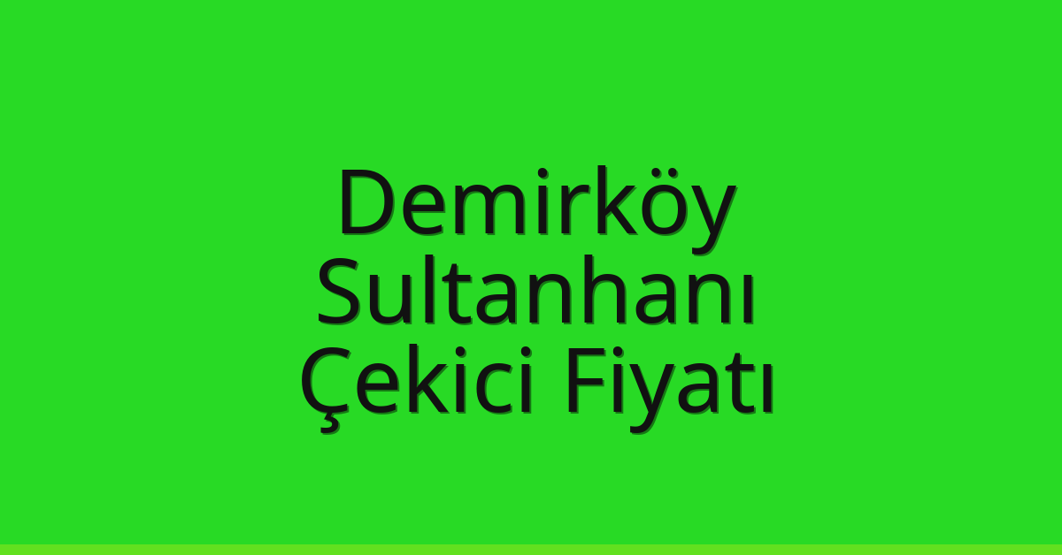 Demirköy Çekici Fiyatı – Sultanhanı Oto Kurtarıcı Ücreti