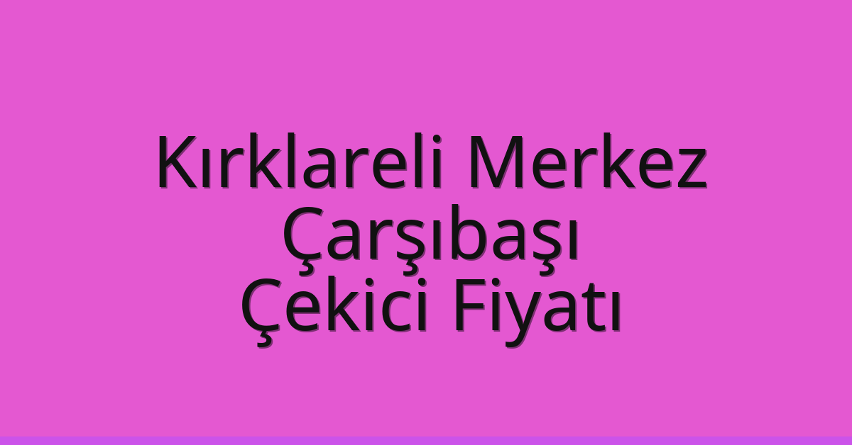 Kırklareli Merkez Çekici Fiyatı – Çarşıbaşı Oto Kurtarıcı Ücreti