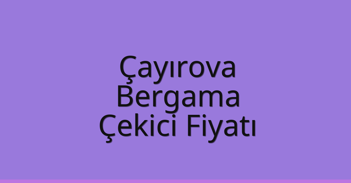 Çayırova Çekici Fiyatı – Bergama Oto Kurtarıcı Ücreti