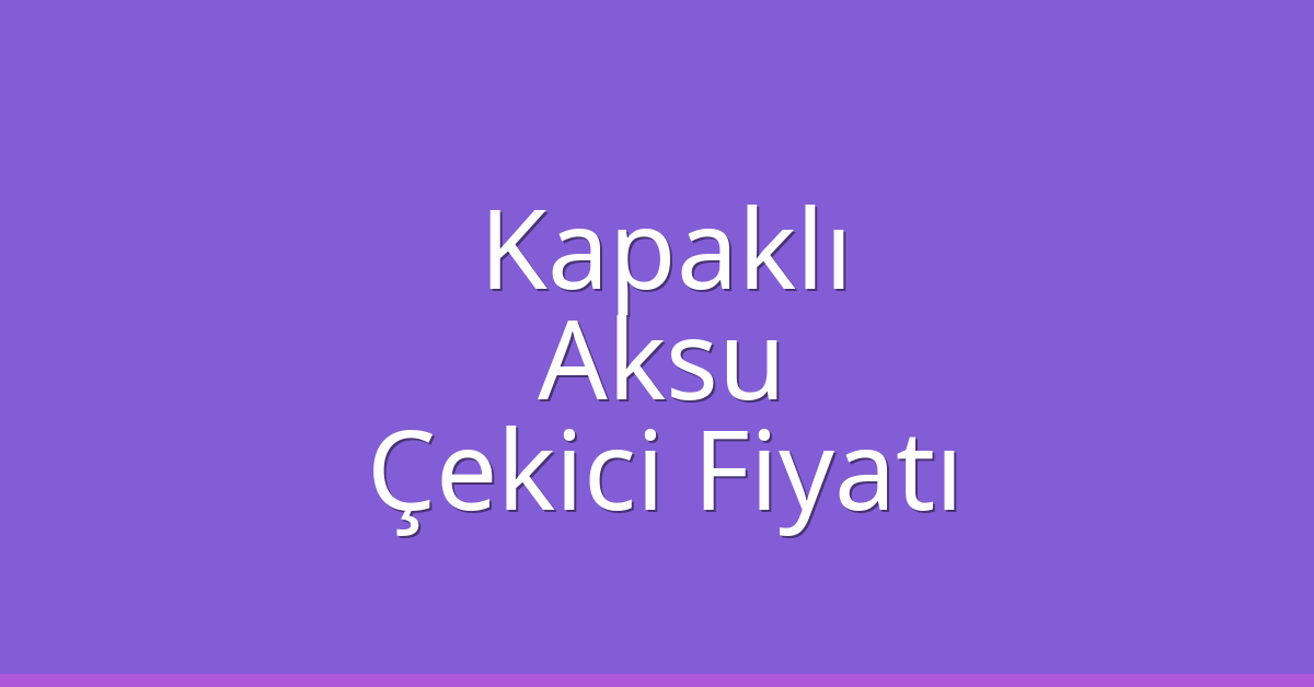 Kapaklı Çekici Fiyatı – Aksu Oto Kurtarıcı Ücreti