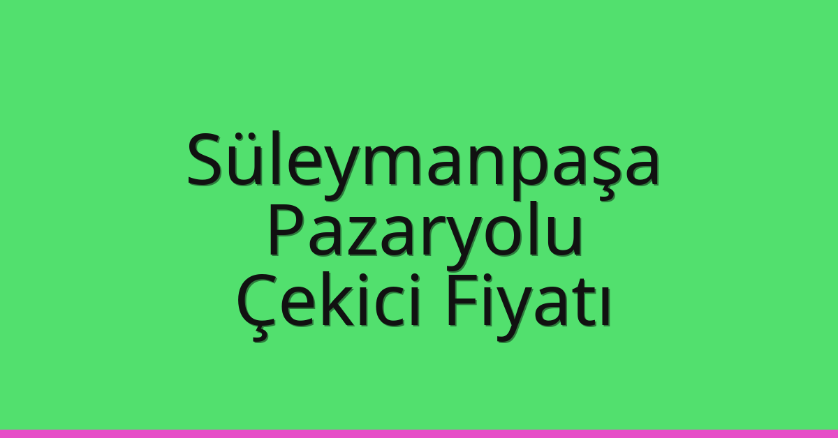 Süleymanpaşa Çekici Fiyatı – Pazaryolu Oto Kurtarıcı Ücreti