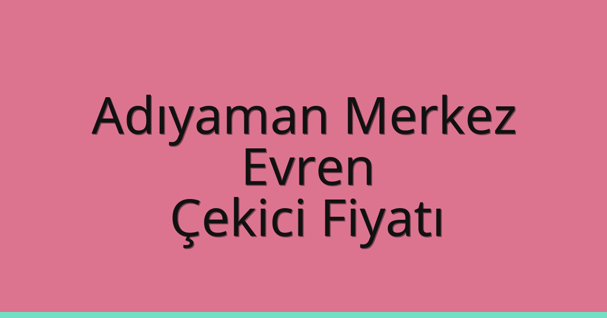 Adıyaman Merkez Çekici Fiyatı – Evren Oto Kurtarıcı Ücreti