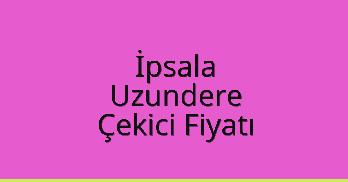 İpsala Çekici Fiyatı – Uzundere Oto Kurtarıcı Ücreti