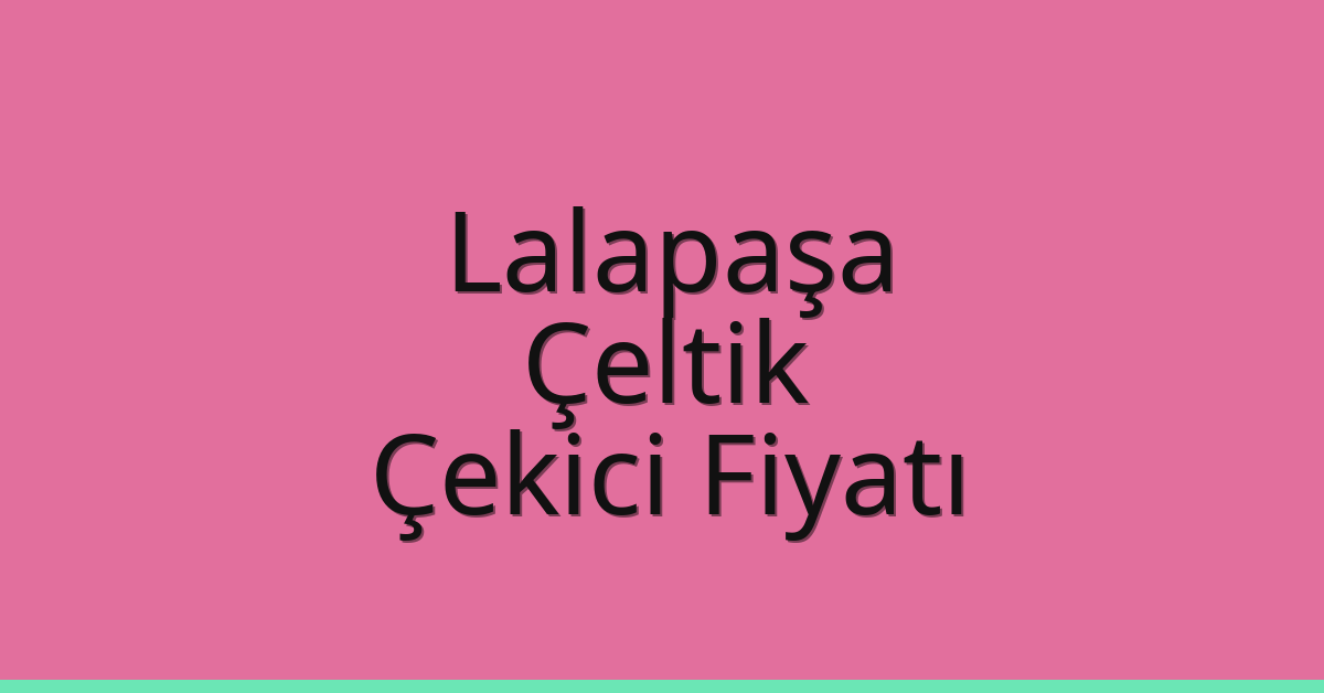 Lalapaşa Çekici Fiyatı – Çeltik Oto Kurtarıcı Ücreti