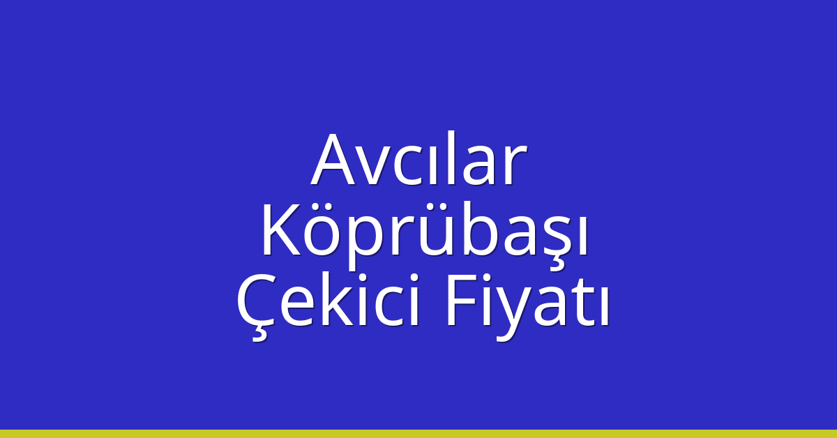 Avcılar Çekici Fiyatı – Köprübaşı Oto Kurtarıcı Ücreti