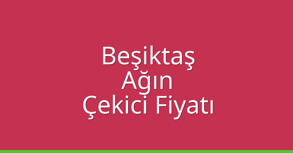 Beşiktaş Çekici Fiyatı – Ağın Oto Kurtarıcı Ücreti