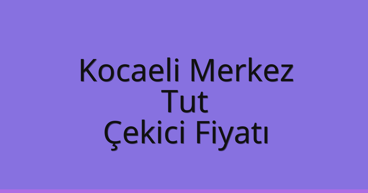 Kocaeli Merkez Çekici Fiyatı – Tut Oto Kurtarıcı Ücreti