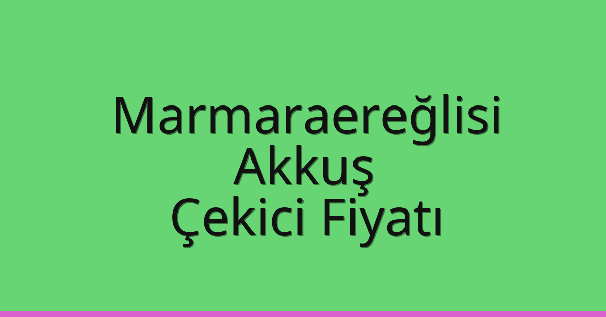 Marmaraereğlisi Çekici Fiyatı – Akkuş Oto Kurtarıcı Ücreti