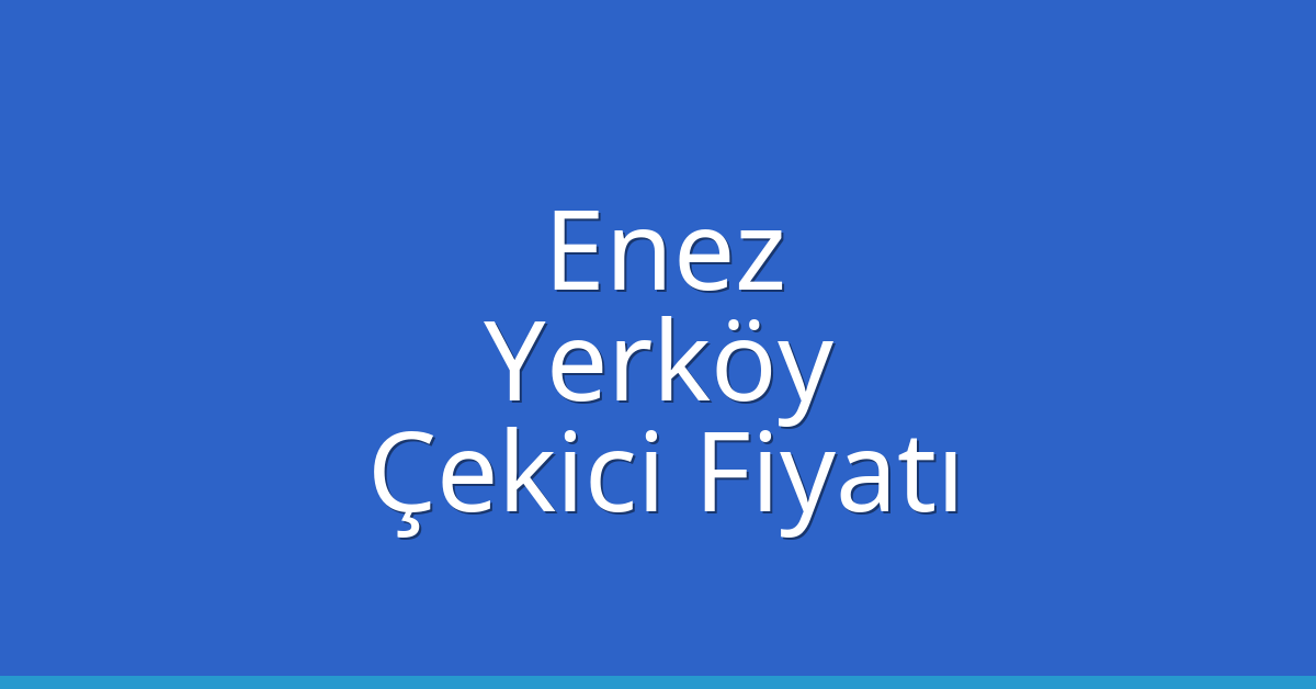 Enez Çekici Fiyatı – Yerköy Oto Kurtarıcı Ücreti