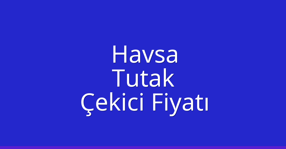 Havsa Çekici Fiyatı – Tutak Oto Kurtarıcı Ücreti