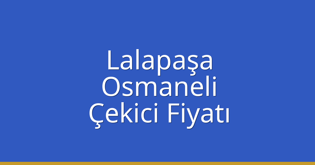 Lalapaşa Çekici Fiyatı – Osmaneli Oto Kurtarıcı Ücreti