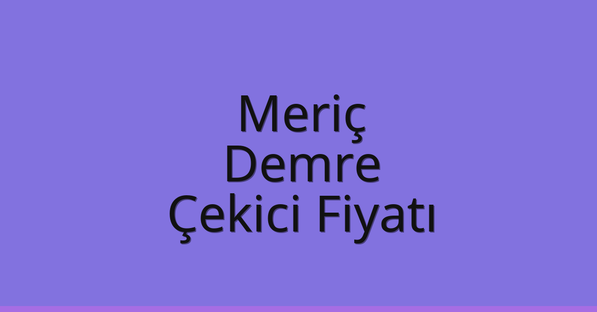 Meriç Çekici Fiyatı – Demre Oto Kurtarıcı Ücreti