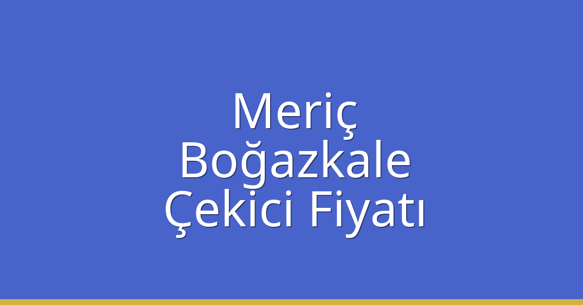 Meriç Çekici Fiyatı – Boğazkale Oto Kurtarıcı Ücreti