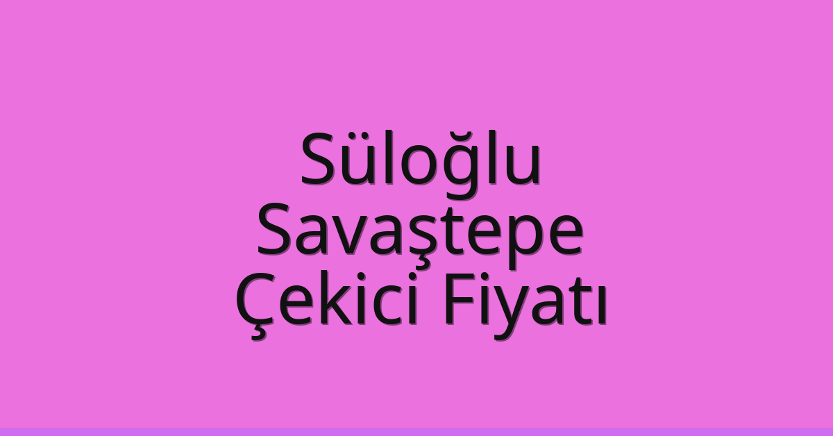 Süloğlu Çekici Fiyatı – Savaştepe Oto Kurtarıcı Ücreti