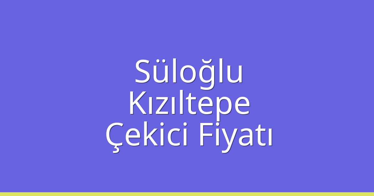 Süloğlu Çekici Fiyatı – Kızıltepe Oto Kurtarıcı Ücreti