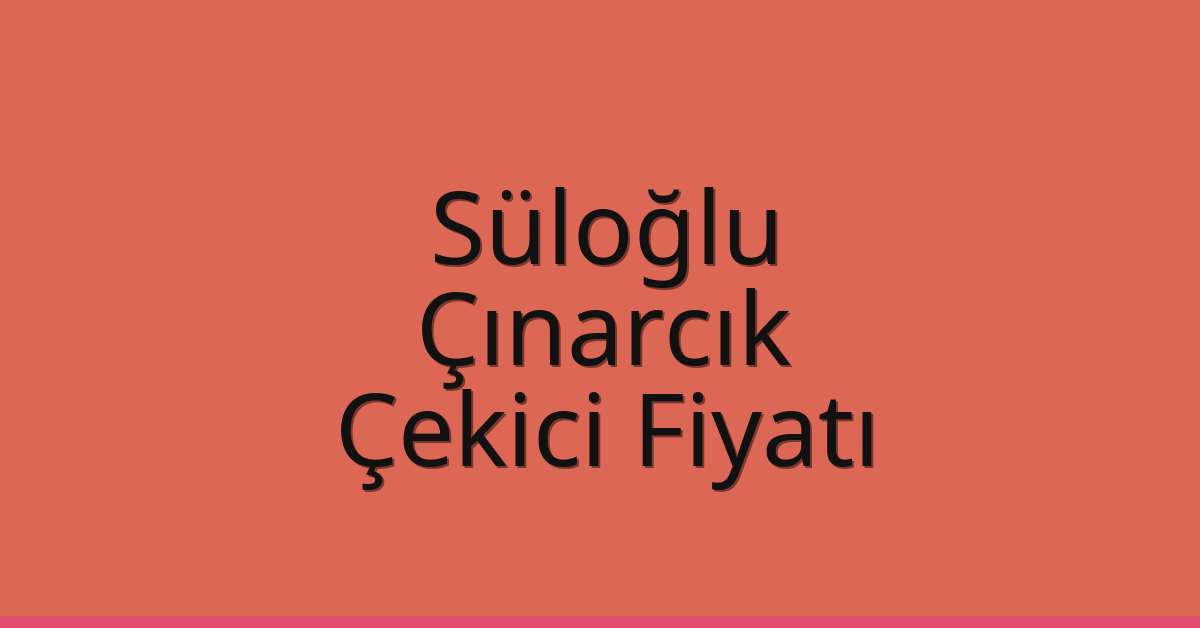 Süloğlu Çekici Fiyatı – Çınarcık Oto Kurtarıcı Ücreti
