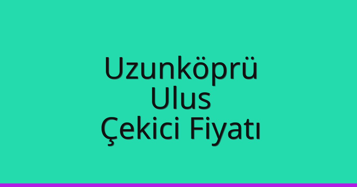 Uzunköprü Çekici Fiyatı – Ulus Oto Kurtarıcı Ücreti