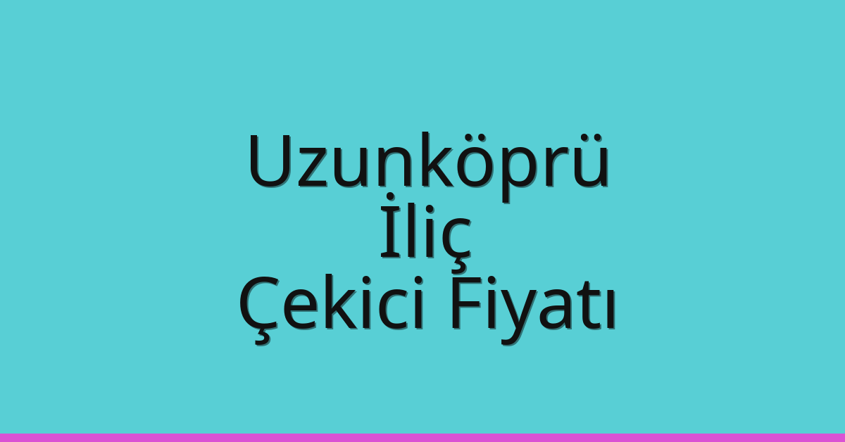 Uzunköprü Çekici Fiyatı – İliç Oto Kurtarıcı Ücreti