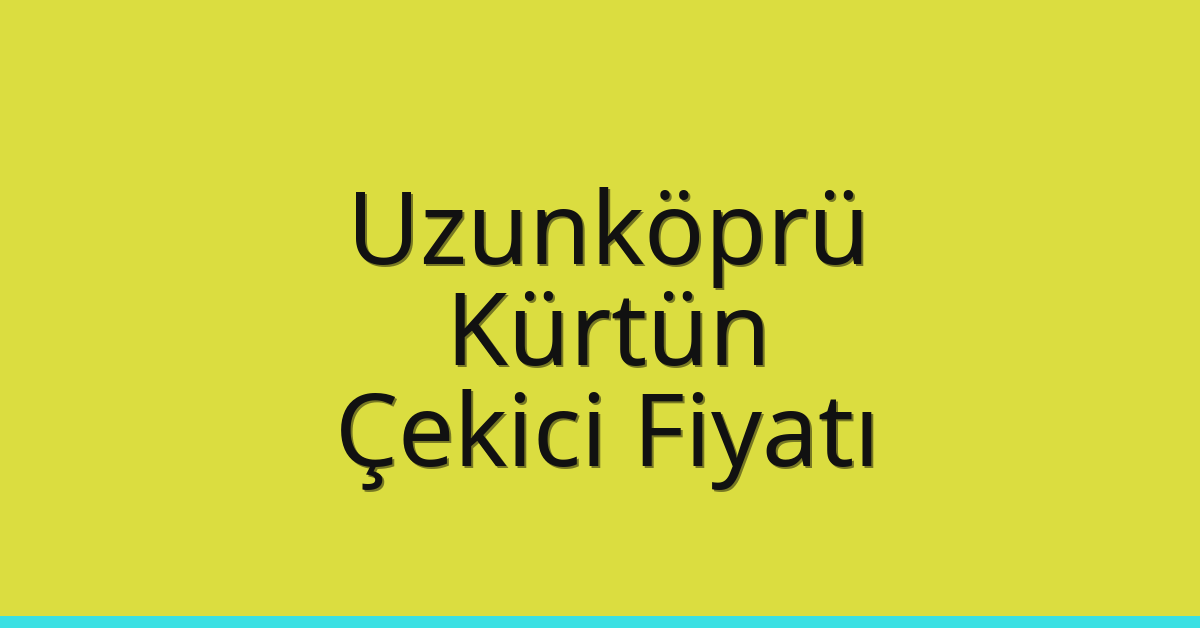 Uzunköprü Çekici Fiyatı – Kürtün Oto Kurtarıcı Ücreti