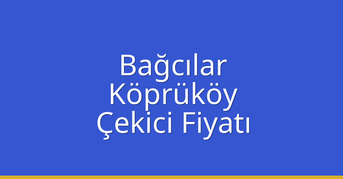 Bağcılar Çekici Fiyatı – Köprüköy Oto Kurtarıcı Ücreti