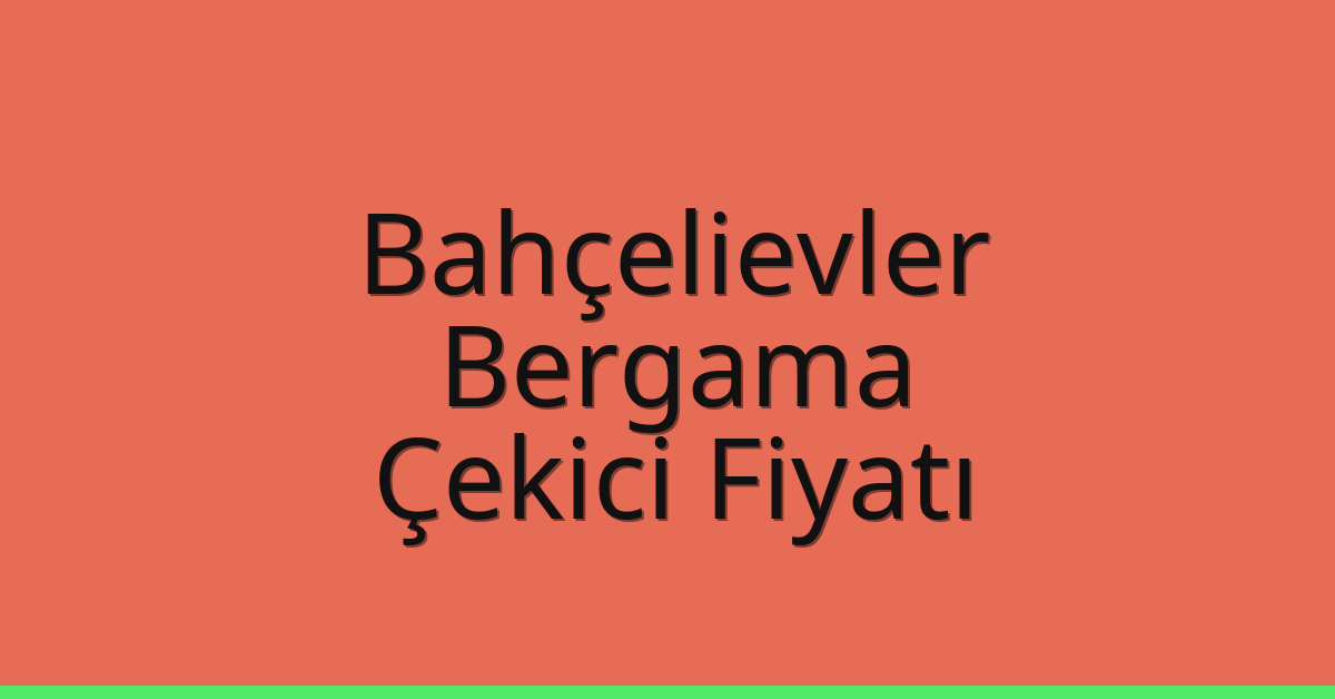 Bahçelievler Çekici Fiyatı – Bergama Oto Kurtarıcı Ücreti
