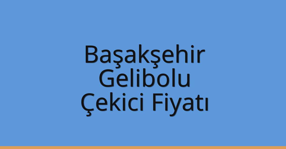 Başakşehir Çekici Fiyatı – Gelibolu Oto Kurtarıcı Ücreti